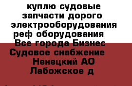 куплю судовые запчасти дорого.!электрооборудования!реф оборудования! - Все города Бизнес » Судовое снабжение   . Ненецкий АО,Лабожское д.